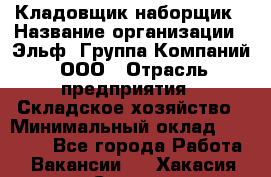 Кладовщик-наборщик › Название организации ­ Эльф, Группа Компаний, ООО › Отрасль предприятия ­ Складское хозяйство › Минимальный оклад ­ 30 000 - Все города Работа » Вакансии   . Хакасия респ.,Саяногорск г.